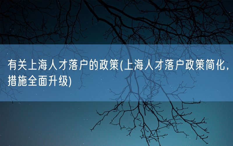 有关上海人才落户的政策(上海人才落户政策简化，措施全面升级)