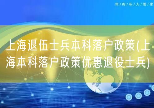 上海退伍士兵本科落户政策(上海本科落户政策优惠退役士兵)