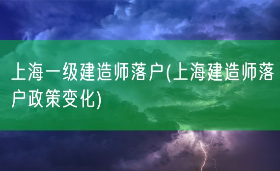 上海一级建造师落户(上海建造师落户政策变化)