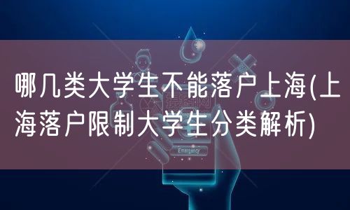 哪几类大学生不能落户上海(上海落户限制大学生分类解析)