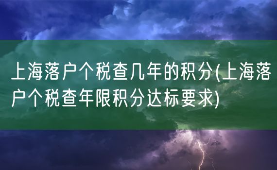 上海落户个税查几年的积分(上海落户个税查年限积分达标要求)