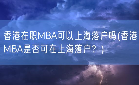 香港在职MBA可以上海落户吗(香港MBA是否可在上海落户？)