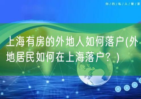 上海有房的外地人如何落户(外地居民如何在上海落户？)