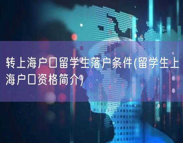 转上海户口留学生落户条件(留学生上海户口资格简介)