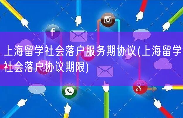 上海留学社会落户服务期协议(上海留学社会落户协议期限)