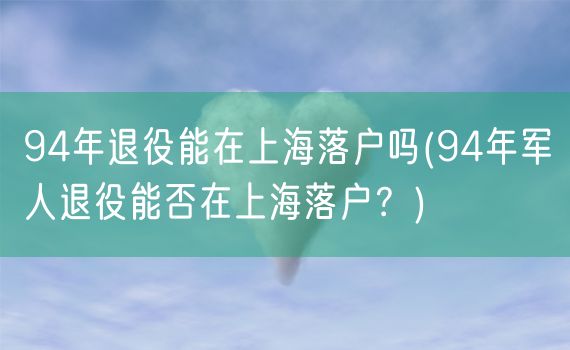 94年退役能在上海落户吗(94年军人退役能否在上海落户？)