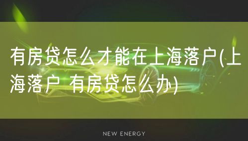 有房贷怎么才能在上海落户(上海落户 有房贷怎么办)