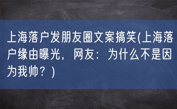 上海落户发朋友圈文案搞笑(上海落户缘由曝光，网友：为什么不是因为我帅？)