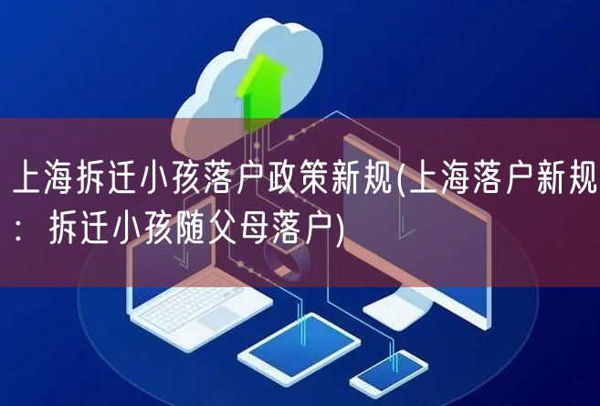 上海拆迁小孩落户政策新规(上海落户新规：拆迁小孩随父母落户)