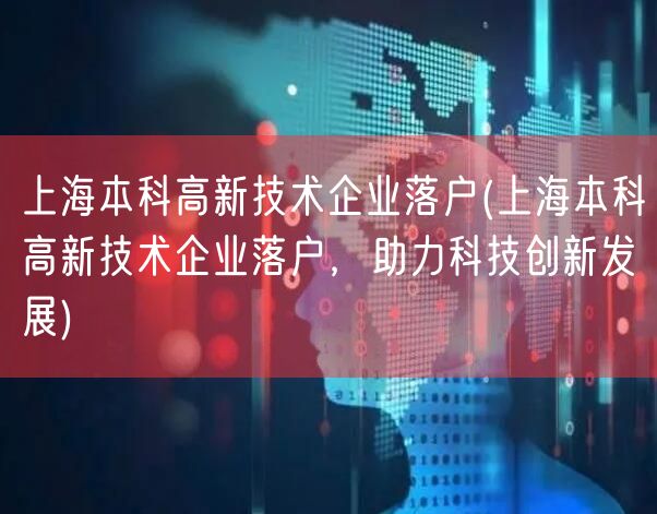 上海本科高新技术企业落户(上海本科高新技术企业落户，助力科技创新发展)