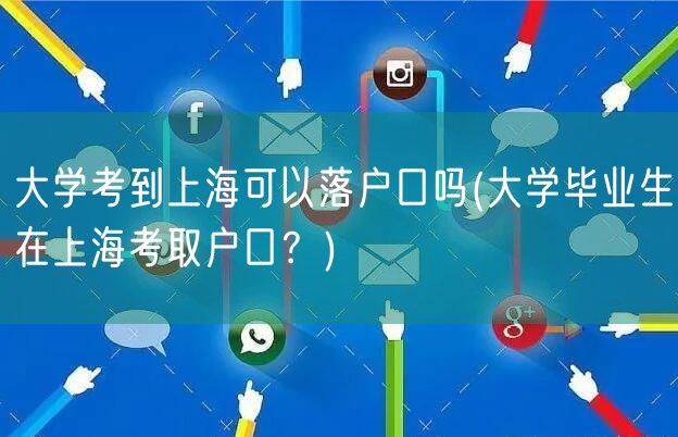 大学考到上海可以落户口吗(大学毕业生在上海考取户口？)