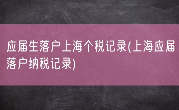 应届生落户上海个税记录(上海应届落户纳税记录)