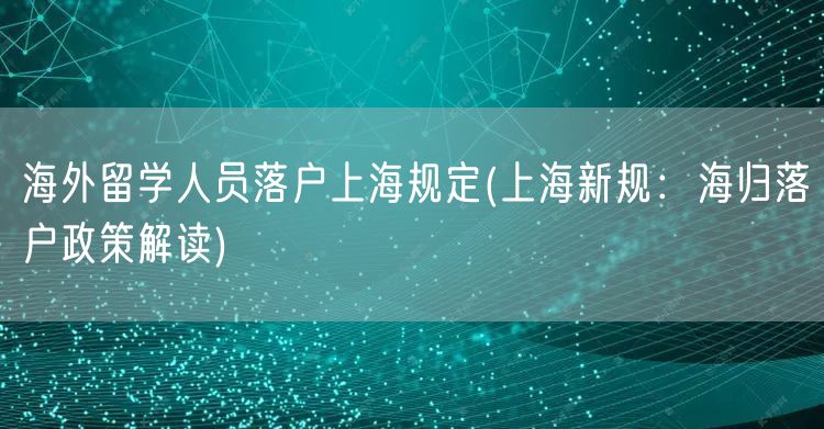 海外留学人员落户上海规定(上海新规：海归落户政策解读)