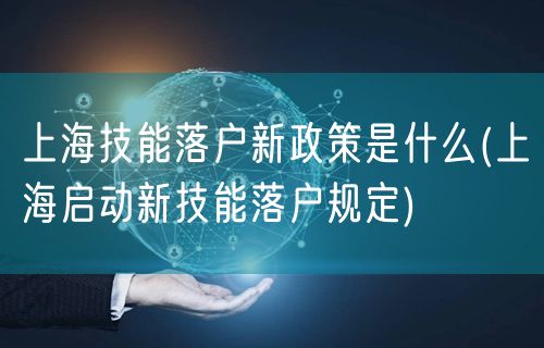 上海技能落户新政策是什么(上海启动新技能落户规定)