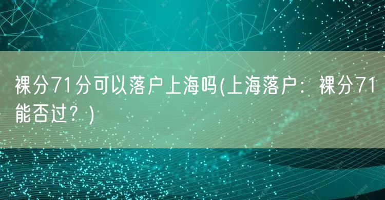 裸分71分可以落户上海吗(上海落户：裸分71能否过？)