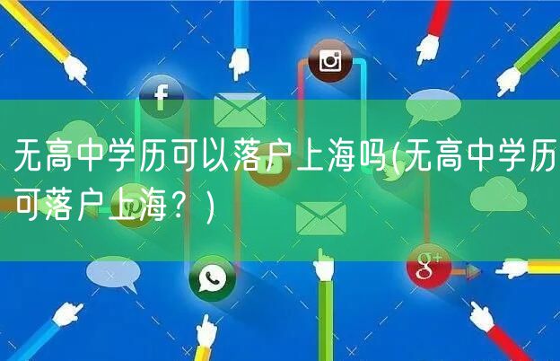 无高中学历可以落户上海吗(无高中学历可落户上海？)