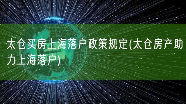 太仓买房上海落户政策规定(太仓房产助力上海落户)