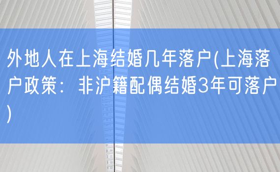 外地人在上海结婚几年落户(上海落户政策：非沪籍配偶结婚3年可落户)