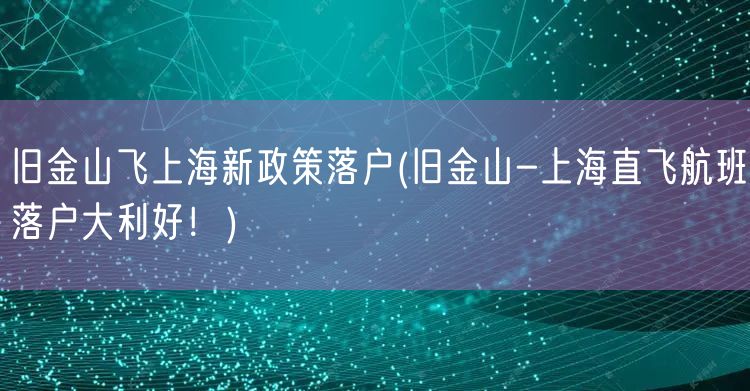 旧金山飞上海新政策落户(旧金山-上海直飞航班落户大利好！)