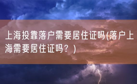 上海投靠落户需要居住证吗(落户上海需要居住证吗？)