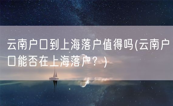 云南户口到上海落户值得吗(云南户口能否在上海落户？)