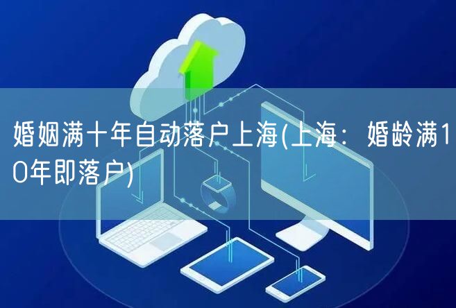 婚姻满十年自动落户上海(上海：婚龄满10年即落户)