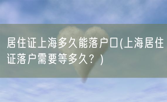 居住证上海多久能落户口(上海居住证落户需要等多久？)