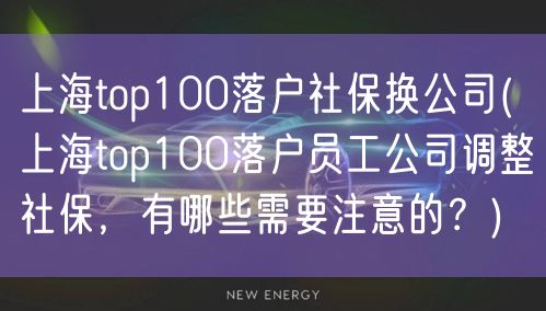 上海top100落户社保换公司(上海top100落户员工公司调整社保，有哪些需要注意的？)