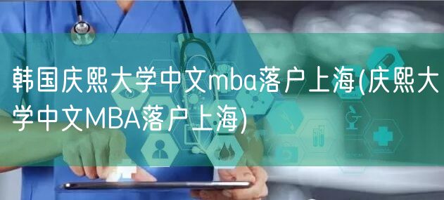 韩国庆熙大学中文mba落户上海(庆熙大学中文MBA落户上海)