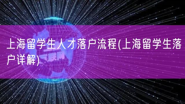 上海留学生人才落户流程(上海留学生落户详解)