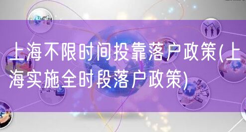 上海不限时间投靠落户政策(上海实施全时段落户政策)