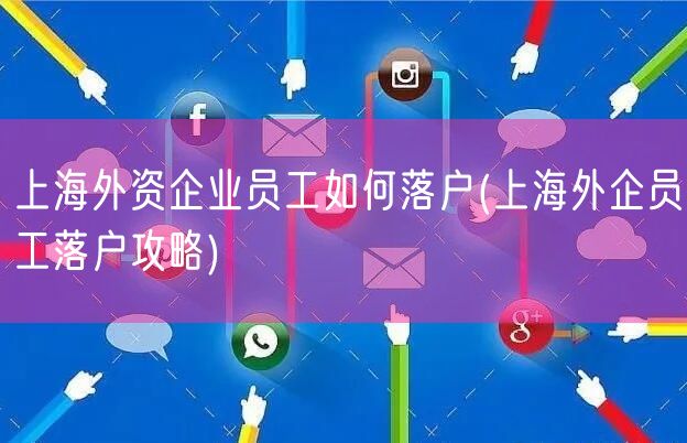 上海外资企业员工如何落户(上海外企员工落户攻略)