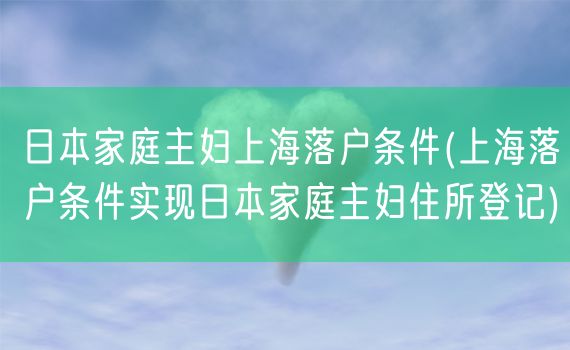 日本家庭主妇上海落户条件(上海落户条件实现日本家庭主妇住所登记)