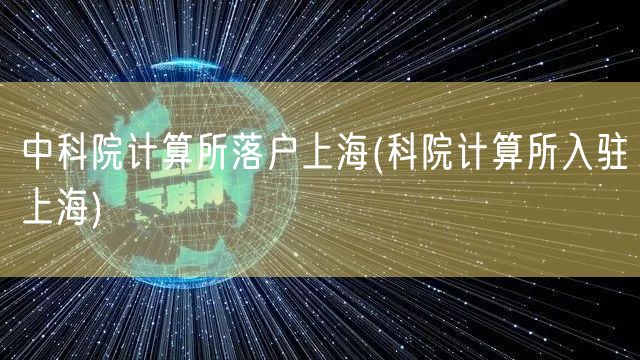 中科院计算所落户上海(科院计算所入驻上海)