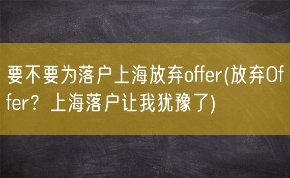 要不要为落户上海放弃offer(放弃Offer？上海落户让我犹豫了)