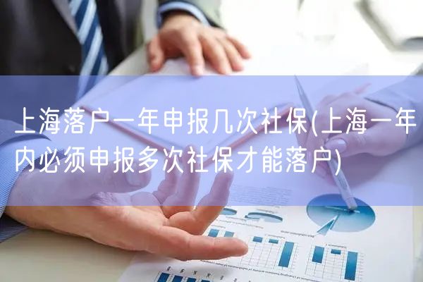 上海落户一年申报几次社保(上海一年内必须申报多次社保才能落户)