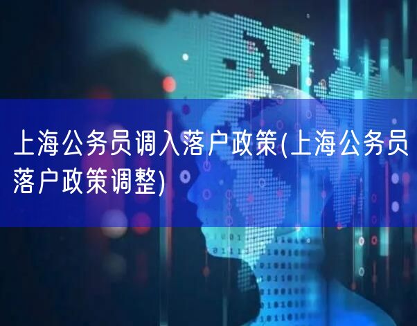 上海公务员调入落户政策(上海公务员落户政策调整)