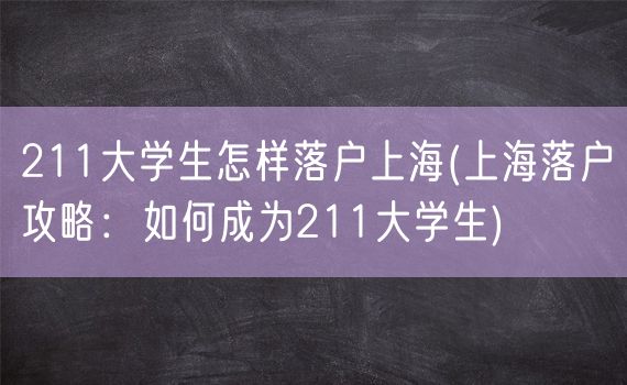 211大学生怎样落户上海(上海落户攻略：如何成为211大学生)