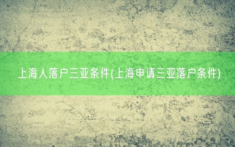 上海人落户三亚条件(上海申请三亚落户条件)