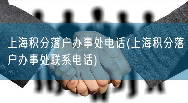 上海积分落户办事处电话(上海积分落户办事处联系电话)