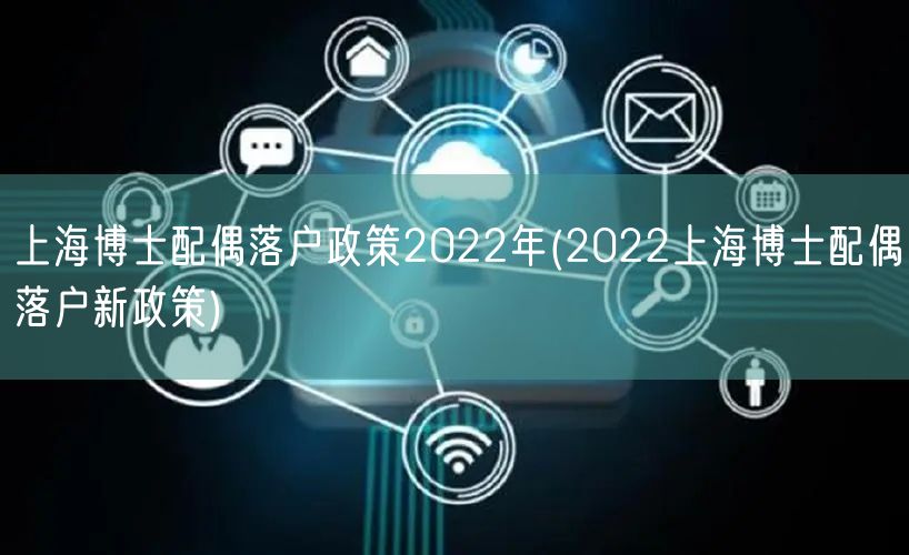 上海博士配偶落户政策2022年(2022上海博士配偶落户新政策)