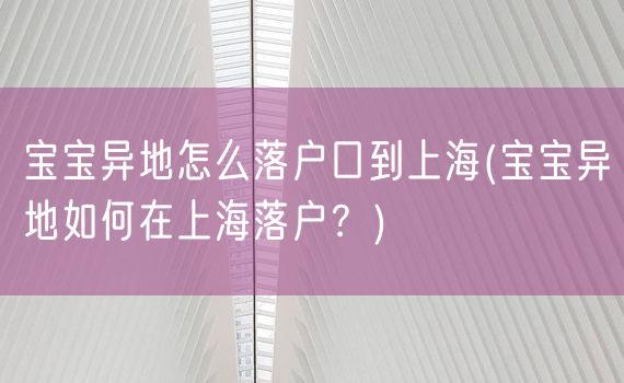 宝宝异地怎么落户口到上海(宝宝异地如何在上海落户？)