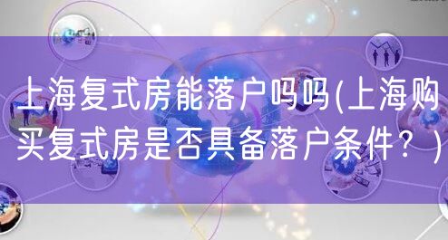 上海复式房能落户吗吗(上海购买复式房是否具备落户条件？)