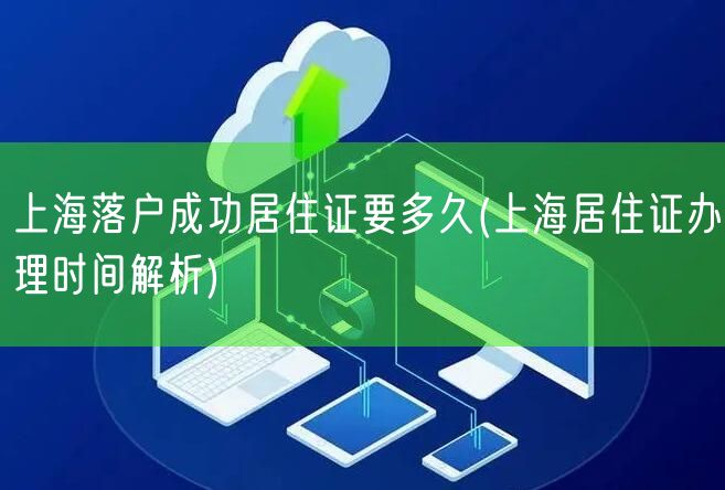 上海落户成功居住证要多久(上海居住证办理时间解析)