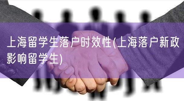 上海留学生落户时效性(上海落户新政影响留学生)