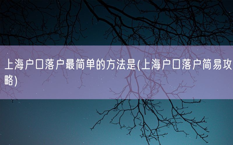 上海户口落户最简单的方法是(上海户口落户简易攻略)