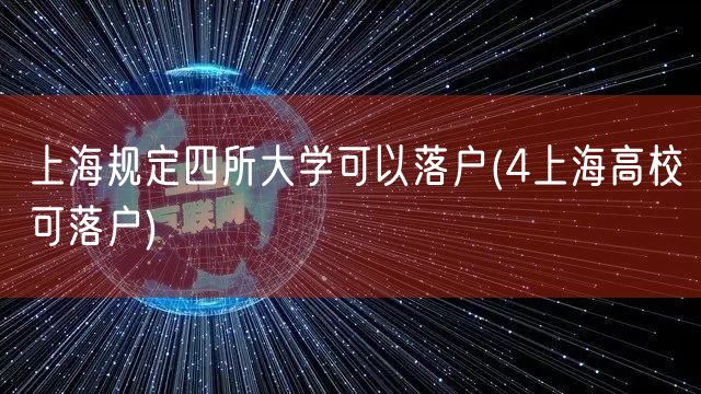 上海规定四所大学可以落户(4上海高校可落户)