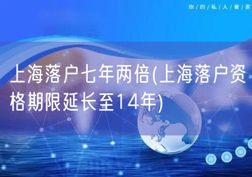 上海落户七年两倍(上海落户资格期限延长至14年)