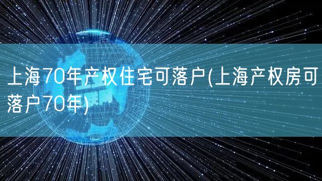 上海70年产权住宅可落户(上海产权房可落户70年)