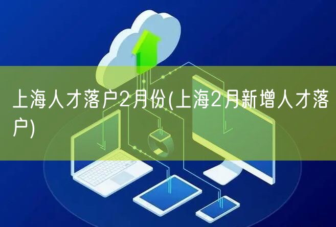 上海人才落户2月份(上海2月新增人才落户)